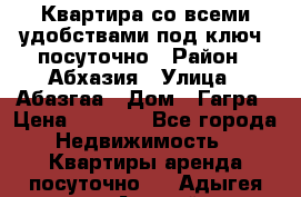 Квартира со всеми удобствами“под ключ“ посуточно › Район ­ Абхазия › Улица ­ Абазгаа › Дом ­ Гагра › Цена ­ 1 500 - Все города Недвижимость » Квартиры аренда посуточно   . Адыгея респ.,Адыгейск г.